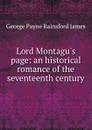 Lord Montagu.s page: an historical romance of the seventeenth century - G. P. James