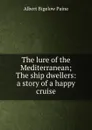 The lure of the Mediterranean; The ship dwellers: a story of a happy cruise - Albert Bigelow Paine