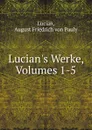 Lucian.s Werke, Volumes 1-5 - August Friedrich von Pauly Lucian