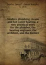 Modern plumbing, steam and hot water heating, a new practical work for the plumber, the heating engineer, the architect, and the builder - James Joseph Lawler