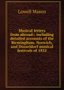 Musical letters from abroad:: including detailed accounts of the Birmingham, Norwich, and Dusseldorf musical festivals of 1852 - Lowell Mason