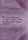 The mystical rose ; or, Mary of Nazareth, the lily of the house of David - Abby Maria Hemenway