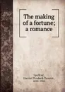 The making of a fortune; a romance - Harriet Elizabeth Prescott Spofford