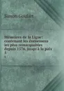 Memoires de la Ligue: contenant les evenemens les plus remarquables depuis 1576, jusqu.a la paix . 5 - Simon Goulart