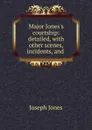 Major Jones.s courtship: detailed, with other scenes, incidents, and . - Joseph Jones