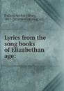 Lyrics from the song books of Elizabethan age: - Arthur Henry Bullen