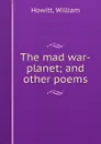 The mad war-planet; and other poems - William Howitt