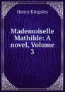 Mademoiselle Mathilde: A novel, Volume 3 - Kingsley Henry