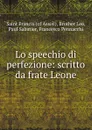 Lo speechio di perfezione: scritto da frate Leone - Brother Leo