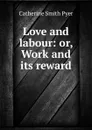 Love and labour: or, Work and its reward - Catherine Smith Pyer