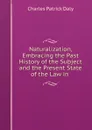 Naturalization, Embracing the Past History of the Subject and the Present State of the Law in . - Charles Patrick Daly