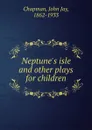 Neptune.s isle and other plays for children - John Jay Chapman