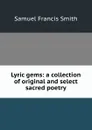 Lyric gems: a collection of original and select sacred poetry - Samuel Francis Smith