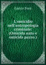 L.omicidio nell.antropologia criminale: (Omicida nato e omicida pazzo.) - Enrico Ferri