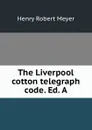 The Liverpool cotton telegraph code. Ed. A. - Henry Robert Meyer