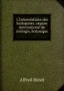 L.Intermediaire des biologistes: organe international de zoologie, botanique . - Alfred Binet