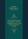 The National Liberal Federation : from its commencement to the general election of 1906 - Robert Spence Watson