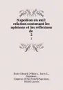 Napoleon en exil: relation contenant les opinions et les reflexions de . 2 - Barry Edward O'Meara