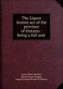 The Liquor license act of the province of Ontario : being a full and . - James Shaw Sinclair