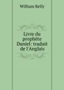 Livre du prophete Daniel: traduit de l.Anglais - Kelly William