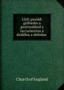 Llyfr gweddi gyffredin a gweinyddiad y sacramentau a deddfau a defodau . - Church of England