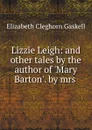 Lizzie Leigh: and other tales by the author of .Mary Barton.. by mrs . - Elizabeth Cleghorn Gaskell