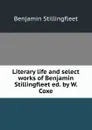 Literary life and select works of Benjamin Stillingfleet ed. by W. Coxe. - Benjamin Stillingfleet