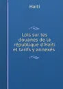 Lois sur les douanes de la republique d.Haiti et tarifs y annexes . - Saint-Marc Haiti