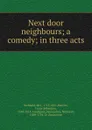 Next door neighbours; a comedy; in three acts - Mrs. Inchbald