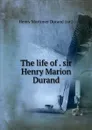 The life of . sir Henry Marion Durand - Henry Mortimer Durand