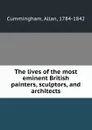 The lives of the most eminent British painters, sculptors, and architects - Allan Cummingham