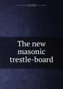 The new masonic trestle-board - Charles Whitlock Moore