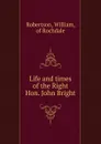 Life and times of the Right Hon. John Bright - William Robertson