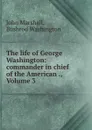 The life of George Washington: commander in chief of the American ., Volume 3 - John Marshall