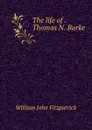 The life of . Thomas N. Burke - Fitzpatrick William John