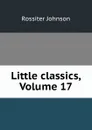 Little classics, Volume 17 - Rossiter Johnson