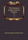 The National Sunday School Teacher. 12 - Chicago Sunday School Union