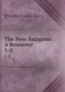 The New Antigone: A Romance. 1-2 - William Francis Barry