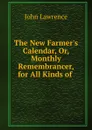 The New Farmer.s Calendar, Or, Monthly Remembrancer, for All Kinds of . - John Lawrence