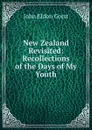 New Zealand Revisited: Recollections of the Days of My Youth - John Eldon Gorst