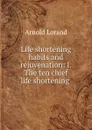 Life shortening habits and rejuvenation: I. The ten chief life shortening . - Arnold Lorand