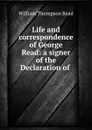 Life and correspondence of George Read: a signer of the Declaration of . - William Thompson Read