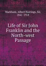 Life of Sir John Franklin and the North-west Passage - Albert Hastings Markham