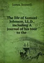 The life of Samuel Johnson, LL.D., including A journal of his tour to the . - James Boswell