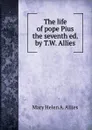 The life of pope Pius the seventh ed. by T.W. Allies. - Mary Helen A. Allies