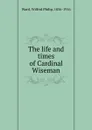 The life and times of Cardinal Wiseman - Wilfrid Philip Ward