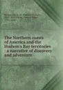 The Northern coasts of America and the Hudson.s Bay territories : a narrative of discovery and adventure - Robert Michael Ballantyne