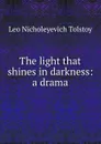 The light that shines in darkness: a drama - Лев Николаевич Толстой