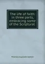 The life of faith: in three parts, embracing some of the Scriptural . - Upham Thomas Cogswell