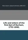 Life and letters of the first Earl of Durham, 1792-1840; - Stuart Johnson Reid